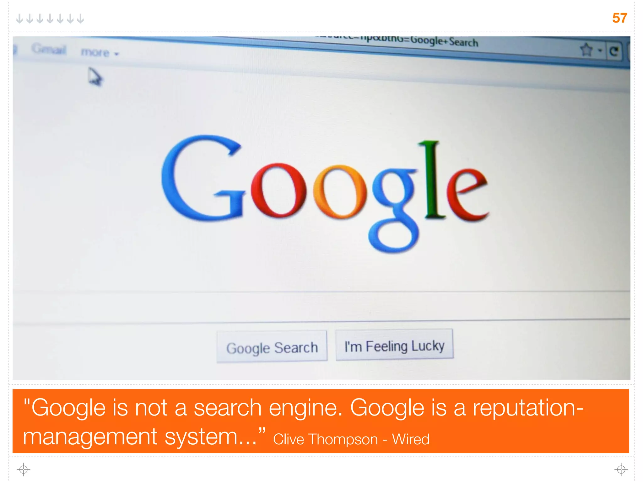 "Google is not a search engine. Google is a reputation-
management system...” Clive Thompson - Wired
57
 