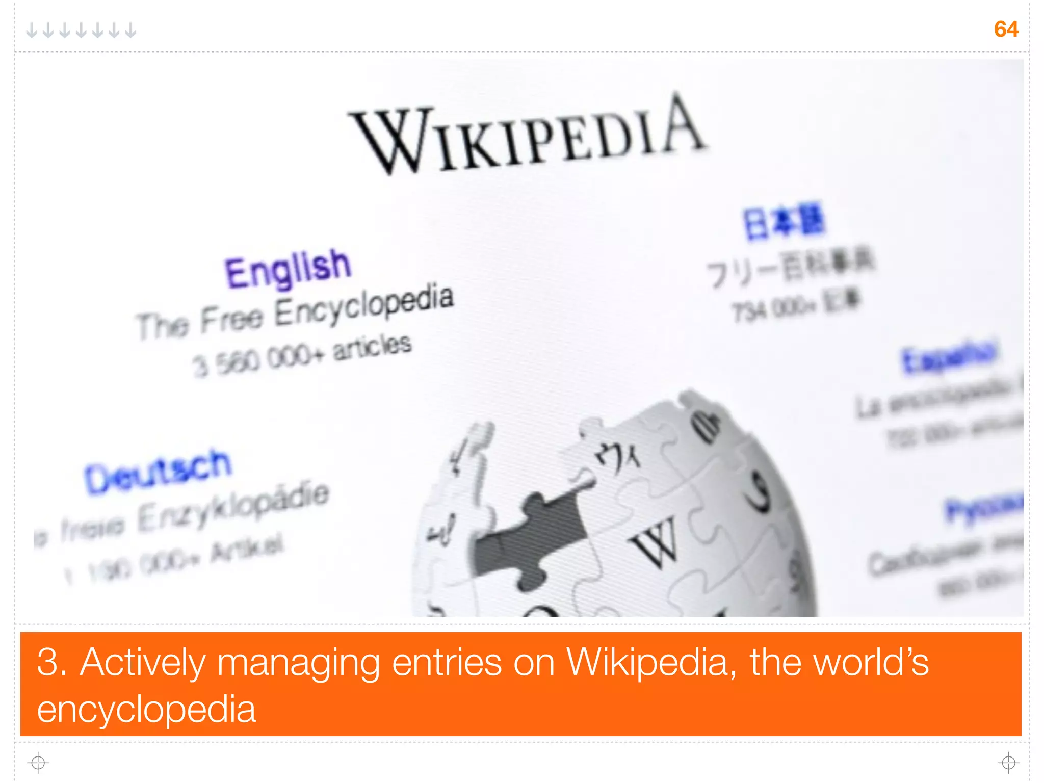 3. Actively managing entries on Wikipedia, the world’s
encyclopedia
64
 