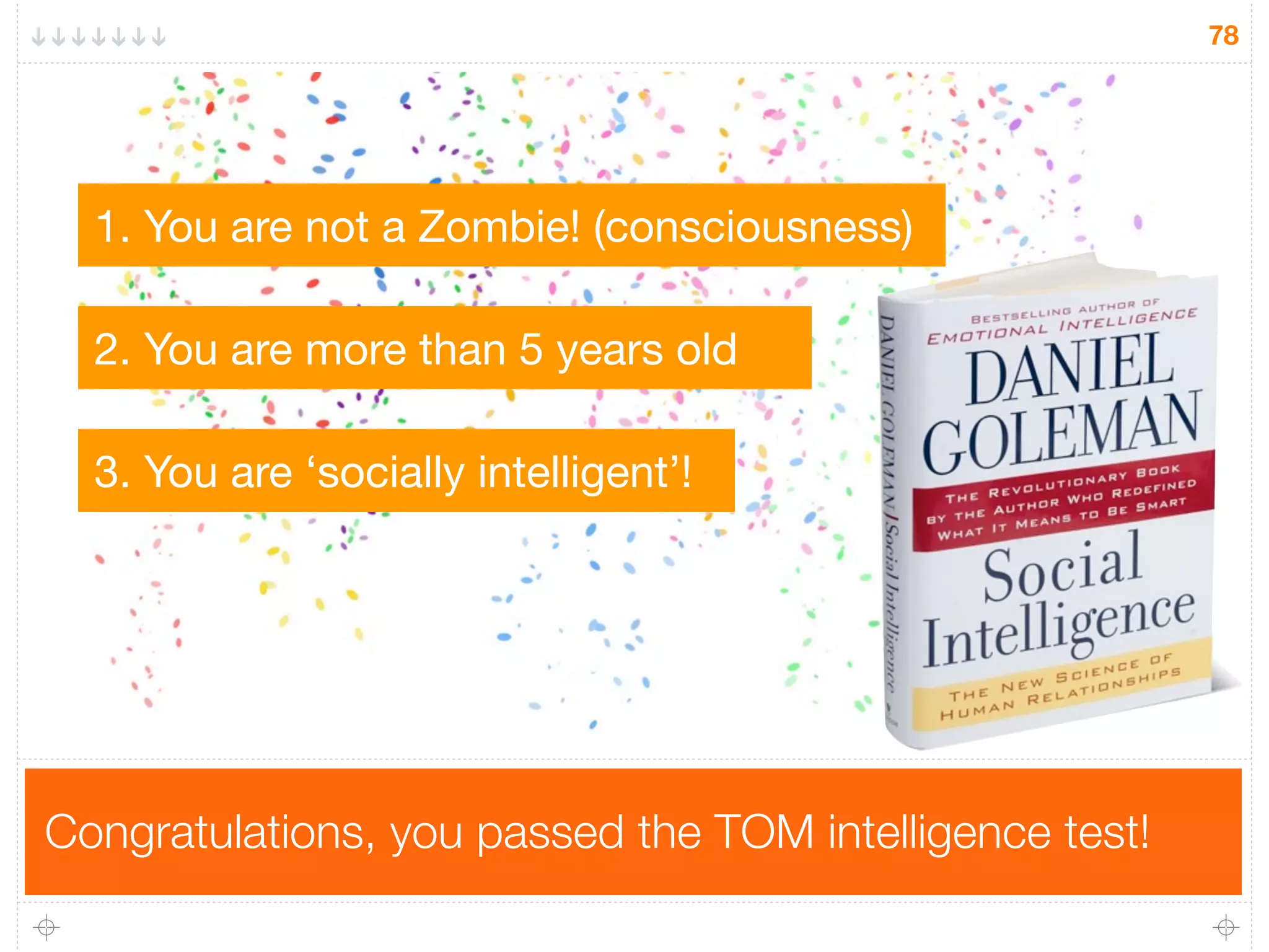 Congratulations, you passed the TOM intelligence test!
78
2. You are more than 5 years old
1. You are not a Zombie! (consciousness)
3. You are ‘socially intelligent’!
 