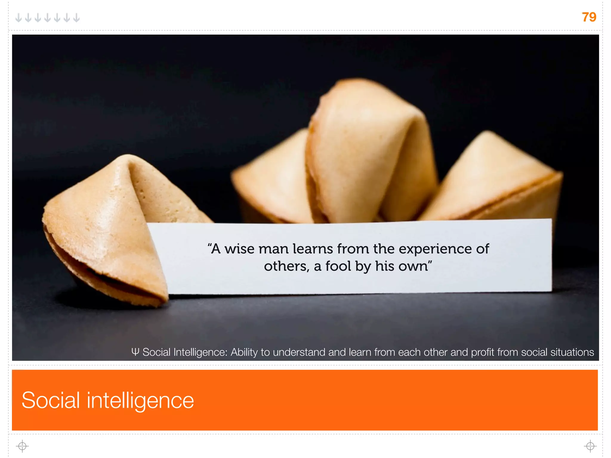 Social intelligence
79
“A wise man learns from the experience of
others, a fool by his own”
Ψ Social Intelligence: Ability to understand and learn from each other and proﬁt from social situations
 