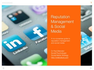 1
Reputation
Management
& Social
Media
A no-nonsense guide to
reputation management
and social media
Dr Paul Marsden
Social Psychologist
Social Media Strategy
http://viralculture.com
 
