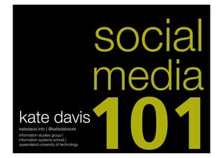 social
                                       media
kate davis
katedavis.info | @katiedatwork
information studies group | 
information systems school |
queensland university of technology
                                       101	
  
 