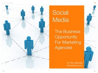 1




Social
Media
The Business
Opportunity
For Marketing
Agencies


     Dr Paul Marsden
     Clickadvisor.com
 