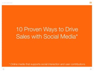 22




      10 Proven Ways to Drive
      Sales with Social Media*



* Online media that supports social interaction and...