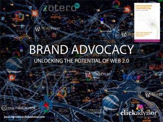 BRAND ADVOCACY
UNLOCKING THE POTENTIAL OF WEB 2.0
clickadvisor
insight for innovation
paul.marsden@clickadvisor.com
 