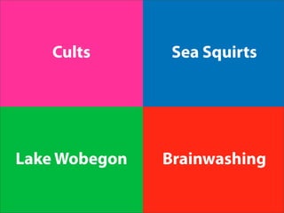 Cults        Sea Squirts




Lake Wobegon   Brainwashing
 