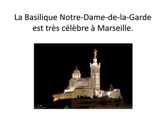 La Basilique Notre-Dame-de-la-Garde
     est très célèbre à Marseille.
 