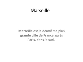 Marseille


Marseille est la deuxième plus
 grande ville de France après
     Paris, dans le sud.
 