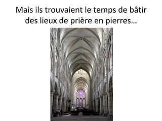 Mais ils trouvaient le temps de bâtir
 des lieux de prière en pierres…
 