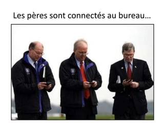 Les pères sont connectés au bureau…
 