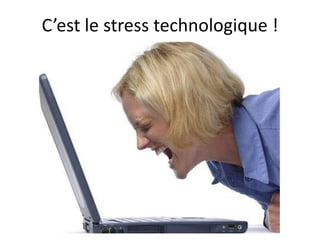 C’est le stress technologique !
 