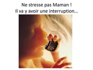 Ne stresse pas Maman !
Il va y avoir une interruption…
 