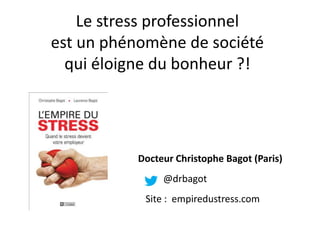 Le stress professionnel
est un phénomène de société
  qui éloigne du bonheur ?!




           Docteur Christophe Bagot (Paris)
                @drbagot
            Site : empiredustress.com
 