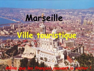 Marseille
     Ville touristique



Même que les français peuvent la visiter !
 