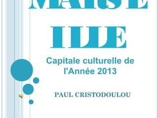 MAR SE
 ILLE
Capitale culturelle de
   l'Année 2013

  PAUL CRISTODOULOU
 