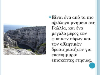  Είναιένα από τα πιο
 αξιόλογα μνημεία στη
 Γαλλία, και ένα
 μεγάλο μέρος των
 φυσικών πόρων και
 των αθλητικών
 δραστηριοτήτων για
 εκατομμύρια
 επισκέπτες ετησίως.
 