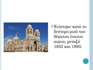  Χτίστηκεκατά το
 δεύτερο μισό του
 δέκατου ένατου
 αιώνα, μεταξύ
 1852 και 1893.
 