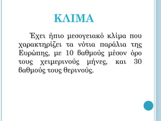 ΚΛΙΜΑ
   Έχει ήπιο μεσογειακό κλίμα   που
χαρακτηρίζει τα νότια παράλια   της
Ευρώπης, με 10 βαθμούς μέσον    όρο
τους χειμερινούς μήνες, και      30
βαθμούς τους θερινούς.
 