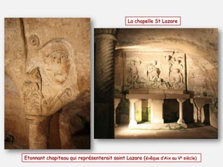 La chapelle St Lazare

Etonnant chapiteau qui représenterait saint Lazare (évêque d’Aix au Ve siècle)

 