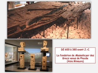 DE 600 à 380 avant J.-C.
La fondation de Massalia par des
Grecs venus de Phocée
(Asie Mineure)

 