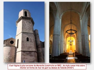 C’est l’église la plus ancienne de Marseille (construite en 980) , de style roman très sobre
Clocher en forme de tour de guet au dessus de l’abside (XVIIe)

 