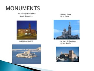 La Basilique de Santa
Maria Maggiore
Notre - Dame
de la Garde
Le Château de D'if Le forts de San Juan
et San Nicolas
 