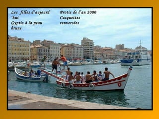 Les filles d’aujourdLes filles d’aujourd
‘hui‘hui
Gyptis à la peauGyptis à la peau
brunebrune
Protis de l’an 2000Protis de l’an 2000
CasquettesCasquettes
renverséesrenversées
 