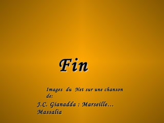 J.C. Gianadda : Marseille…J.C. Gianadda : Marseille…
MassaliaMassalia
Images du Net sur une chansonImages du Net sur une chanson
de:de:
FinFin
 