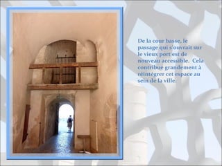 De la cour basse, le
passage qui s’ouvrait sur
le vieux port est de
nouveau accessible. Cela
contribue grandement à
réintégrer cet espace au
sein de la ville.

 