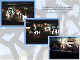 Dans l’obscurité totale, diverses
représentations lumineuses ayant
pour objet le cirque.

 
