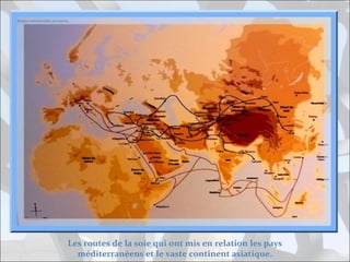 Les routes de la soie qui ont mis en relation les pays
méditerranéens et le vaste continent asiatique.

 