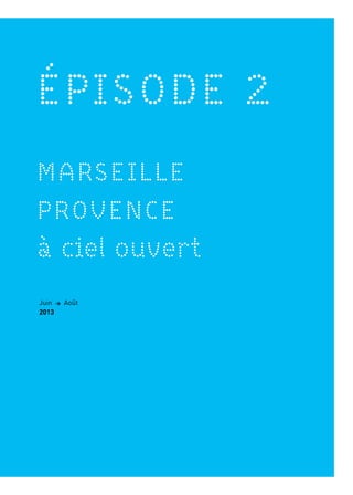 ÉPISODE 2
MARSEILLE
PROVENCE
à ciel ouvert
2
Juin > Août
2013
 