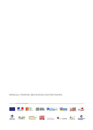 MARSEILLE-PROVENCE 2013 REMERCIE SES PARTENAIRES
- - - Institutions partenaires - - - - - - - - - - - - - - - - - - - - - - - - - - - - - - -
............. ,.....- ....
R.II'I!IUQ!.IOnANC.U<O
Région
Provence
dl ~:Sd'Azur
.1'a1.CONSEIL
~ ~!!)1~1
PAYS D'AUBAGNE
1
~""'""~'
ET DE L'ËTOILE
copm~OM<;_':"~rJ.i~~
MARSElUE
PROVENCE
~~
>f.ville d·istres
@
CCl MARSEIUE
PROVENCE
 