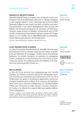 216 217
Marseille Provence à ciel ouvert 2Danse en été / Zoom danse
Marseille
KLAP
Toute l’année
Aix-en-Provence
Bois de l’Aune
7 & 8 juin
Marseille
Divers lieux
Toute l’année
FESTIVAL DE DANSE ET DES ARTS MULTIPLES
DE MARSEILLE
Le Festival de Danse et des Arts multiples de Marseille (F/D/Am/M*)
sublime les grandes œuvres d’aujourd’hui, explore de nouveaux
territoires de création, tout en poursuivant sa réflexion sur la ren-
contre et le dialogue entre les artistes et le public. En 2013, il déborde
de son cadre habituel avec plusieurs spectacles: 80 000 000 de vues,
opéra-slam dirigé par Nathalie Négro, le Gmem fête les cinquante
ans des Percussions de Strasbourg et Fama de Christophe Haleb,
exposition vivante qui articule un processus chorégraphique ouvert
à d’autres langages et formes artistiques, sonore, plastique, multi-
média… Également Kudu, un projet conjoint porté par le musicien
Erik Truffaz et le chorégraphe sud-africain Gregory Maqoma et un
spectacle du plasticien sonore japonais Ryoji Ikeda.
Fama/La Zouze — Compagnie Christophe Haleb. Production: La Zouze, Compagnie Christophe
Haleb. Coproduction: Festival de Marseille — F/D/Am/M*, Mécènes du Sud, Zinc et Marseille-
Provence 2013. Limbus Limbo/Percussions de Strasbourg. Production: Les Percussions de
Strasbourg. Coproduction: Théâtre National de Strasbourg, Opéra national du Rhin, KunstFestSpiele
Herrenhausen, Opéra Comique, Festival de Marseille — F/D/Am/M*, Gmem — Centre National
de Création Musicale/Marseille, L’Opéra de Reims, Musica. Avec le soutien du Fonds de Création
Lyrique, de la Spedidam, la Muse en Circuit et du Cirm. Coréalisation Gmem — Centre National de
Création Musicale/Marseille, Festival de Marseille — F/D/Am/M*, Marseille-Provence 2013
AOÛT EN DANSE
Une fédération d’opérateurs marseillais propose un panorama
de la danse en Méditerranée: la Friche la Belle de mai invite Officina
à présenter son projet Les miniatures avec plus de quarante artistes
contemporains méditerranéens ; Le Merlan accueille la dernière
étape du parcours méditerranéen de Virgilio Sieni, L’art du geste
en Méditerranée; Klap assure la résidence et la présentation de la
jeune chorégraphe turc Ayse Orhon ainsi que la dernière création
du chorégraphe tunisien Radhouane El Meddeb, Au temps où les
Arabes dansaient; le duo de chorégraphes tunisiens Selma et Sofiane
Ouissi présentent leur dernière création, Laaroussa; les Bancs Publics
accueillent la création itinérante en Méditerranée de Foofwa d’Imo-
bilité, Live & Dance & Die; et l’artiste marocain Taoufiq Izeddiou
présente son 100 mètres de danse sur le Vieux-Port. Mais aussi le Ballet
National de Marseille (Bnm) confie son ballet au trublion Olivier
Dubois ou le F/D/Am/M* accompagne la création de Christophe
Haleb, Fama. Enfin une multitude de formes et de danseurs qui
se croisent au fil des lieux investis par la poésie et la légèreté.
Marseille
Cité des Arts
de la Rue/Gardens
Fama
29 août
au 22 septembre
Limbus Limbo
Dates à venir
Marseille
Divers lieux
24 au 31 août
MARSEILLE OBJECTIF DANSE
Marseille Objectif Danse se propose, tout au long de l’année 2013,
d’explorer l’art de la performance dont tous les champs artistiques
se sont emparés, depuis l’«event» historique qui eut lieu au Black
Mountain College, en 1952, jusqu’à nos jours, en portant une atten-
tion particulière à son récent développement dans les pays des
Balkans. Un foisonnant programme de spectacles, performances,
chantiers, stages, lectures et colloques. Un partenariat avec le F/D/
Am/M* en juin permet de présenter la dernière création de Georges
Appaix, U, et en octobre, avec la Villa Méditerranée, la présentation
de dern Sakinan göze çop batar, de Christian Rizzo.
Production: Marseille Objectif Danse. Coproduction Marseille-Provence 2013
KLAP, MAISON POUR LA DANSE
Au cœur du troisième arrondissement de Marseille, vient de surgir
une maison de 1 800 m2, articulée autour de trois espaces. Le projet,
porté par Kelemenis & Compagnie, s’établit autour d’un principe
fédérateur : les artistes, émergents ou confirmés, les compagnies
locales, européennes et internationales, font vivre le lieu et nour-
rissent son activité. De nombreux projets de résidences et de créa-
tions sont soutenus pendant l’année 2013.
RÈV’ILLUSION
Le Bois de l’Aune poursuit son compagnonnage avec Taoufiq
Izeddiou. Rèv-illusion, prochaine création du chorégraphe maro-
cain, fait écho aux événements qui bouleversent l’autre rive de la
Méditerranée. Ici, gestes et mouvements apparaissent comme des
stratégies insolentes pour se libérer de la censure et de l’enferme-
ment. Cette œuvre relève de la déflagration, car, Taoufiq Izeddiou
n’hésite pas à bousculer les codes moraux et sociaux, à entremê-
ler l’intime et le collectif. Les corps du délit ainsi exposés n’offrent
aucune échappatoire.
Production: Compagnie Anania/Taoufiq Izeddiou. Dar Bellarj, 9 Taoulate Zaouiate Lakhdar,
Marrakech. Coproduction: Ballet national de Marseille, Daba Maroc, Les Halles de Schaerbeek,
Charleroi-Danses, Moussem, Centre chorégraphique national de Caen, Bois de l’Aune — pôle artis-
tique et culturel de la communauté du Pays d’Aix, Marseille-Provence 2013.
La Zouze,
compagnie Christophe
Haleb, création 2012
 