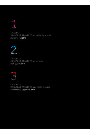 PROGRAMME 1ÉPISODE 1
MARSEILLE PROVENCE accueille le monde
Janvier	>	Mai	2013
2ÉPISODE 2
MARSEILLE PROVENCE à ciel ouvert
Juin	>	Août	2013
3ÉPISODE 3
MARSEILLE PROVENCE aux mille visages
Septembre	>	Décembre	2013
 