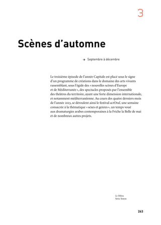 263
3
Scènes d’automne
Le troisième épisode de l’année Capitale est placé sous le signe
d’un programme de créations dans le domaine des arts vivants
rassemblant, sous l’égide des «nouvelles scènes d’Europe
et de Méditerranée», des spectacles proposés par l’ensemble
des théâtres du territoire, ayant une forte dimension internationale,
et notamment méditerranéenne. Au cours des quatre derniers mois
de l’année 2013, se déroulent ainsi le festival actOral, une semaine
consacrée à la thématique «sexes et genres», un temps voué
aux dramaturgies arabes contemporaines à la Friche la Belle de mai
et de nombreux autres projets.
> Septembre à décembre
Le Hibou
Série Totem
 