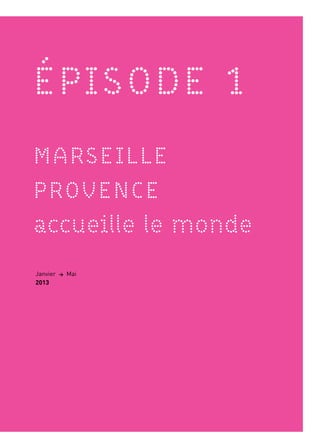 ÉPISODE 1
MARSEILLE
PROVENCE
accueille le monde
1
Janvier > Mai
2013
 