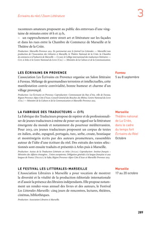 288 289
Marseille Provence aux mille visages 3
raconteurs amateurs proposent au public des entrevues d’une ving-
taine de minutes entre 18 h et 23 h,
– un rapprochement entre street art et littérature sur les façades
et dans les rues entre la Chambre de Commerce de Marseille et le
Théâtre de la Criée.
Production: Marseille-Provence 2013. En partenariat avec le festival Les Littorales — Marseille/une
production de l’Association des Libraires à Marseille, le Théâtre National de la Criée, la Chambre
de commerce et d’industrie de Marseille — Ccimp, le Collège international des traducteurs littéraires —
Citl à Arles et le Centre National du Livre (Cnl) — Ministère de la Culture et de la Communication.
LES ÉCRIVAINS EN PROVENCE
L’association Les Écrivains en Provence organise un Salon littéraire
à Fuveau. Mélange de gourmandises terrestres et intellectuelles, cette
manifestation convie convivialité, bonne humeur et charme d’un
village provençal.
Production: Les Écrivains en Provence. Coproduction: Communauté du Pays d’Aix, ville de Fuveau,
Région Provence-Alpes-Côte d’Azur, Conseil Général des Bouches-du-Rhône, Centre National du Livre
(Cnl) — Ministère de la Culture et de la Communication et Marseille-Provence 2013.
LA FABRIQUE DES TRADUCTEURS — CITL
La Fabrique des Traducteurs propose de repérer et de professionnali-
ser de jeunes traducteurs à même de poser un regard sur la littérature
émergente du monde et notamment du pourtour méditerranéen.
Pour 2013, ces jeunes traducteurs proposent un corpus de textes
en italien, arabe, espagnol, portugais, turc, serbe, croate, bosniaque
et monténégrin écrits par des auteurs prometteurs, rassemblés
autour de l’idée d’une écriture du réel. Des extraits des textes sélec-
tionnés sont ensuite traduits et présentés à Arles puis à Marseille.
Production: Assises de la Traduction Littéraire en Arles (Atlas). Coproduction: Institut français –
Ministère des Affaires étrangères , Union européenne, Délégation générale à la langue française et aux
langues de France (Dglflf), la Sofia, Région Provence-Alpes-Côte d’Azur et Marseille-Provence 2013.
LE FESTIVAL LES LITTORALES-MARSEILLE
L’Association Libraires à Marseille a pour vocation de montrer
la diversité et la vitalité de la production éditoriale internationale
et d’assoir la présence des libraires indépendants.Elle propose notam-
ment un rendez-vous annuel des livres et des auteurs, le Festival
Les Littorales-Marseille: cinq jours de rencontres, lectures, théâtres,
cinémas, bibliothèques.
Production: Association Libraires à Marseille.
Fuveau
5 au 8 septembre
Marseille
Théâtre national
de La Criée,
dans le cadre
du temps fort
Écrivains du Réel
Octobre
Marseille
17 au 20 octobre
LES ÉCRIVAINS DU RÉEL
Ce moment festivalier, consacré aux écrivains du réel, invite une
quarantaine d’auteurs, venant d’horizons différents, à l’occasion
de grands entretiens, de cafés littéraires, de performances mul-
timédias, de projections, de concerts littéraires, de lectures, etc.
Aurendez-vous:lesgrandsauteursdeMéditerranée,desfiguresemblé-
matiques particulièrement liées au thème, une nouvelle génération
de jeunes écrivains méditerranéens, et bien entendu des écrivains
français dont la littérature explore le réel.
Ce temps fort associe le festival de littérature Les Littorales-Marseille
et concentre différents événements, en résonance directe avec ce
thème des écritures du réel, dont la forme spectaculaire s’adresse
naturellement à un large public:
– des lectures plongent le public dans l’ambiance des rues
de Méditerranée et font entendre des auteurs de référence comme
Giono ou les rues d’Alger à travers les mots d’Albert Camus, celles
du Caire avec Albert Cossery, le port de Gênes par Roberto Saviano,
Barcelone par Juan Marsé, Marseille par Jean-Claude Izzo, etc.,
– des concerts littéraires croisent littérature et musique en faisant
une place aux artistes de la scène rap, du slam et de la chanson,
– une performance offre une approche plus visible et spectaculaire
de l’écriture, Tentative d’épuisement d’un auteur, et fait s’installer
Jacques Jouet, amateur de contraintes extrêmes et écrivain oulipien,
sur le cours d’Estienne-d’Orves dans un café, pour écrire en direct et
en public, un roman en quatre jours. L’écran de son ordinateur —
et par voie de conséquence le texte en train de s’écrire — est retrans-
mis sur plusieurs écrans,
– le Cabaret des histoires vraies propose une soirée consacrée aux
meilleures histoires vraies collectées par François Beaune et racon-
tées par les écrivains invités,
– les Résidences live voient trois écrivains s’immerger durant une
semaine dans un lieu emblématique de Marseille. Ils observent la vie
quotidienne et adressent en direct textes et images pour une retrans-
mission en continu, conçue par l’artiste numérique Pierre Nouvel,
au théâtre de La Criée,
– la Vie est un roman, dispositif inspiré des « living libraries »
(bibliothèques vivantes) et mit en scène par Marc Lainé, fait entendre
des témoignages de vies. Une scénographie dédiée est installée dans
le hall de la Chambre de commerce et d’industrie de Marseille,
grand espace circulaire accueillant douze petites chambres où des
Marseille
La Criée
Cours d’Estienne-
d’Orves
CCIMP
17 au 20 octobre
Écrivains du réel / Zoom Littérature
 