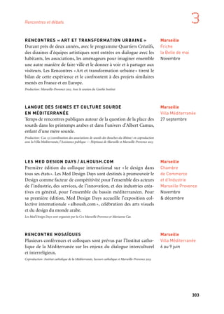 302 303
Marseille Provence aux mille visages 3Rencontres et débats
RENCONTRES « ART ET TRANSFORMATION URBAINE »
Durant près de deux années, avec le programme Quartiers Créatifs,
des dizaines d’équipes artistiques sont entrées en dialogue avec les
habitants, les associations, les aménageurs pour imaginer ensemble
une autre manière de faire ville et le donner à voir et à partager aux
visiteurs. Les Rencontres «Art et transformation urbaine» tirent le
bilan de cette expérience et le confrontent à des projets similaires
menés en France et en Europe.
Production: Marseille-Provence 2013. Avec le soutien du Goethe Institut
LANGUE DES SIGNES ET CULTURE SOURDE
EN MÉDITERRANÉE
Temps de rencontres publiques autour de la question de la place des
sourds dans les printemps arabes et dans l’univers d’Albert Camus,
enfant d’une mère sourde.
Production: Cas 13 (coordination des associations de sourds des Bouches-du-Rhône) en coproduction
avec la Villa Méditerranée, l’Assistance publique — Hôpitaux de Marseille et Marseille-Provence 2013
LES MED DESIGN DAYS / ALHOUSH.COM
Première édition du colloque international sur « le design dans
tous ses états». Les Med Design Days sont destinés à promouvoir le
Design comme facteur de compétitivité pour l’ensemble des acteurs
de l’industrie, des services, de l’innovation, et des industries créa-
tives en général, pour l’ensemble du bassin méditerranéen. Pour
sa première édition, Med Design Days accueille l’exposition col-
lective internationale « alhoush.com », célébration des arts visuels
et du design du monde arabe.
Les Med Design Days sont organisés par la Cci Marseille Provence et Marianne Cat.
RENCONTRE MOSAÏQUES
Plusieurs conférences et colloques sont prévus par l’Institut catho-
lique de la Méditerranée sur les enjeux du dialogue interculturel
et interreligieux.
Coproduction: Institut catholique de la Méditerranée, Secours catholique et Marseille-Provence 2013
Marseille
Friche
la Belle de mai
Novembre
Marseille
Amphithéâtre
de la Timone
10 au 12 octobre
Marseille
Villa Méditerranée
22 & 23 octobre
MANUEL COMMUN D’HISTOIRE MÉDITERRANÉENNE
Le projet d’élaboration d’un ensemble de ressources, appelé com-
munément « manuel » par une équipe de vingt historiens issus
des pays d’Europe, du Maghreb, du Proche-Orient et de Turquie
a été proposé les 4 et 5 novembre 2008 lors des États Généraux
culturels méditerranéens. Il tente d’offrir une réponse au constat
de la montée de l’incompréhension tant entre Orient et Occident
qu’au sein des sociétés européennes, de plus en plus diversifiées sous
l’effet des mouvements migratoires. Son objectif est de proposer
un outil pédagogique dans le domaine de l’histoire, considéré
comme la condition essentielle d’une meilleure connaissance réci-
proque et du dépassement des logiques de mémoire entre les deux
rives de la Méditerranée. Le manuel commun d’histoire méditer-
ranéenne présente une forte valeur ajoutée puisque pour la pre-
mière fois les élèves bénéficieront d’un enseignement présentant
une histoire partagée et aux perspectives multiples en complément
des seules approches nationales. Une conférence de lancement réu-
nira les 21 et 22 octobre 2013 les principales instances éducatives
nationales et régionales concernées (ministères, établissements
publics et privés d’enseignement supérieur, académies et adminis-
trations régionales, Ong et institutions intergouvernementales).
Une mise en œuvre pilote dès la rentrée 2013/2014 est prévue dans
l’Académie d’Aix-Marseille et dans quatre régions partenaires médi-
terranéennes (Ligurie, Andalousie, Liban et Gouvernorat de Tunis).
Production: Marseille-Provence 2013. Coproduction: Villa Méditerranée.
CONVERSATIONS DE SALERNE
L’Assistance Publique-Hôpitaux de Marseille en partenariat avec
sept Chu de la Méditerranée programme depuis 2010 des rencontres
euro-méditerranéennes intitulées Conversations de Salerne autour
de thématiques concernant les dimensions culturelles du soin et
de la santé. La huitième édition des Conversations de Salerne porte
sur un questionnement plus global sur le processus de dialogue
dans le champ de la santé entre nos différents pays, entre l’hôpital
et la société et entre le soin et la culture.
Production: Assistance Publique-Hôpitaux de Marseille. Coproduction: Marseille-Provence 2013
Marseille
Villa Méditerranée
27 septembre
Marseille
Chambre
de Commerce
et d’Industrie
Marseille Provence
Novembre
& décembre
Marseille
Villa Méditerranée
6 au 9 juin
 