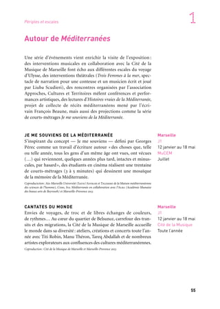 55
1
54
Une série d’événements vient enrichir la visite de l’exposition :
des interventions musicales en collaboration avec la Cité de la
Musique de Marseille font écho aux différentes escales du voyage
d’Ulysse, des interventions théâtrales (Trois Femmes à la mer, spec-
tacle de narration pour une conteuse et un musicien écrit et joué
par Liuba Scudieri), des rencontres organisées par l’association
Approches, Cultures et Territoires mêlent conférences et perfor-
mances artistiques, des lectures d’Histoires vraies de la Méditerranée,
projet de collecte de récits méditerranéens mené par l’écri-
vain François Beaune, mais aussi des projections comme la série
de courts-métrages Je me souviens de la Méditerranée.
JE ME SOUVIENS DE LA MÉDITERRANÉE
S’inspirant du concept — Je me souviens — défini par Georges
Pérec comme un travail d’écriture autour « des choses que, telle
ou telle année, tous les gens d’un même âge ont vues, ont vécues
(…) qui reviennent, quelques années plus tard, intactes et minus-
cules, par hasard», des étudiants en cinéma réalisent une trentaine
de courts-métrages (3 à 5 minutes) qui dessinent une mosaïque
de la mémoire de la Méditerranée.
Coproductction: Aix-Marseille Université (Satis/Astram et Telemme de la Maison méditerranéenne
des sciences de l’homme), Cnrs, Ina Méditerranée en collaboration avec l’Alba (Académie libanaise
des beaux-arts de Beyrouth) et Marseille-Provence 2013
CANTATES DU MONDE
Envies de voyages, de troc et de libres échanges de couleurs,
de rythmes… Au cœur du quartier de Belsunce, carrefour des tran-
sits et des migrations, la Cité de la Musique de Marseille accueille
le monde dans sa diversité: ateliers, créations et concerts toute l’an-
née avec Titi Robin, Manu Théron, Tareq Abdallah et de nombreux
artistes explorateurs aux confluences des cultures méditerranéennes.
Coproduction: Cité de la Musique de Marseille et Marseille-Provence 2013
Marseille
J1
12 janvier au 18 mai
MuCEM
Juillet
Marseille
J1
12 janvier au 18 mai
Cité de la Musique
Toute l’année
Autour de Méditerranées
Des œuvres et des images en dialogue
L’exposition Méditerranées réunit un corpus muséographique
de cent soixante-dix œuvres présentes au sein de onze étapes his-
toriques. Celles-ci sont dotées d’un court film d’animation propre
à leur thématique. Les films ont été conçus par un collectif de sept
jeunes réalisateurs animé par Paul Bourgois. Le dessinateur François
Schuiten a prêté son talent pour imaginer avec Paul Bourgois et l’ani-
mateur 3D Colin Toupé la bibliothèque d’Alexandrie et les «savants»
qu’elle réunissait. Mais l’originalité de l’exposition est qu’elle fait
cohabiter, pour qu’ils s’interrogent mutuellement, passé et présent.
À cet effet le réalisateur Malek Bensmaïl a imaginé un Ulysse d’au-
jourd’hui, un Ulysse «brûleur de frontières», parti à la rencontre de
ses contemporains. Cet homme «de nulle part, partout chez lui»,
est à l’écoute de ceux qu’il rencontre lorsqu’il accoste, dans un des
ports de Méditerranées. Lui sont confiés les espoirs, les angoisses
d’une Méditerranée qui se ré-invente. En conclusion de l’exposition,
le photographe britannique Brian Griffin restitue l’univers du hub
de Fos-sur-mer — sorte d’envers du décor de notre xxie siècle mon-
dialisé, avec ses architectures et ses labyrinthes de conteneurs, et ses
hommes, les dockers.
Périples et escales
1. Le sultan Soliman
le Magnifique
Huile sur toile, portrait
anonyme italien, xviie siècle.
Collection du Sénat, Espagne.
2. Fabien, 2011
Brian Griffin. Production:
Marseille-Provence 2013
	 1 	 2
 