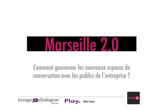 Marseille 2.0
Comment gouverner les nouveaux espaces de
conversation avec les publics de l’entreprise ?


                        Olivier Guérin
 