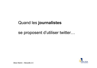 Quand les journalistes

      se proposent d’utiliser twitter…




Alban Martin – Marseille 2.0
 