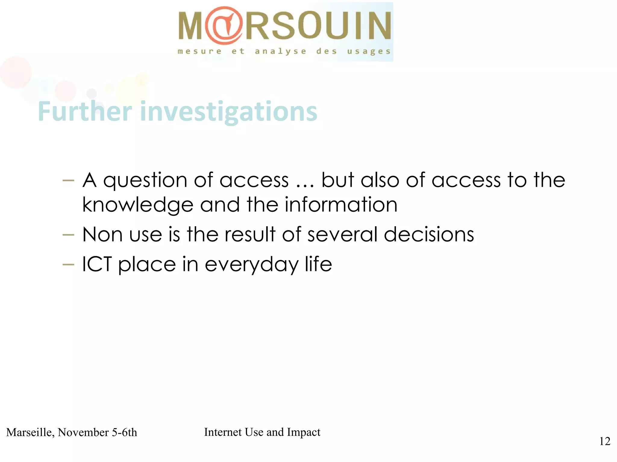   Further investigations A question of access … but also of access to the knowledge and the information Non use is the result of several decisions ICT place in everyday life 