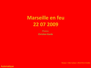 Marseille en feu 22 07 2009 Christian Garde Photos Automatique Musique « Valse mystique » (René-Pierre Amselle) 