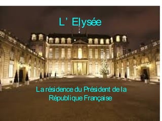 L’ Elysée
Larésidencedu Président dela
RépubliqueFrançaise
 
