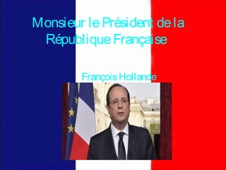 Monsieur lePrésident dela
RépubliqueFrançaise
FrançoisHollande
 