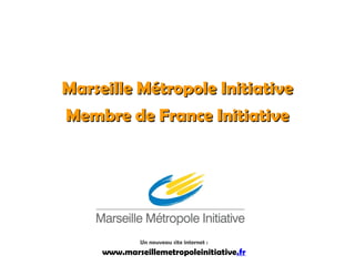 Marseille Métropole Initiative
Membre de France Initiative




              Un nouveau site internet :
     www.marseillemetropoleinitiative.fr
 