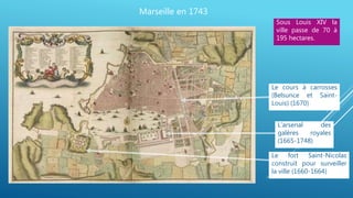 Marseille en 1743
Le cours à carrosses
(Belsunce et Saint-
Louis) (1670)
L’arsenal des
galères royales
(1665-1748)
Le fort...