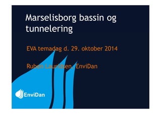 Marselisborg bassin og
tunnelering
EVA temadag d. 29. oktober 2014
Ruben Lauridsen, EnviDan
 