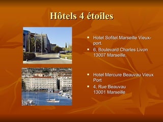 H ô tels  4   é toiles Hotel Sofitel Marseille Vieux-port. 6, Boulevard Charles Livon  13007 Marseille. Hotel Mercure Beauvau Vieux Port 4, Rue Beauvau  13001 Marseille 